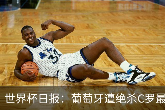 世界杯日报：葡萄牙遭绝杀C罗最后一舞 多国效仿美国上诉红黄牌