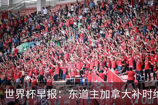世界杯早报：东道主加拿大补时绝杀南非，锁定世界杯首个16强席位