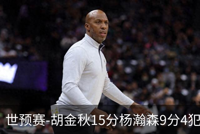 世预赛-胡金秋15分杨瀚森9分4犯 中国男篮主场负日本
