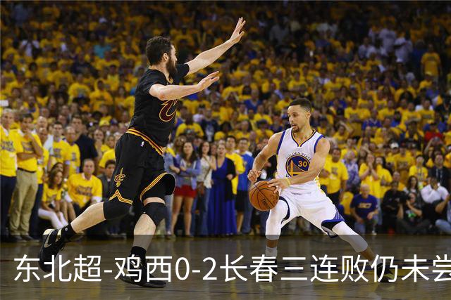 东北超-鸡西0-2长春三连败仍未尝胜绩 长春收获联赛第二胜居榜首