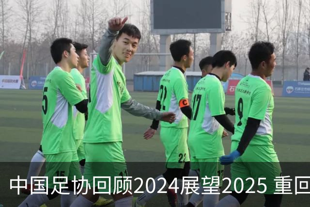 中国足协回顾2024展望2025 重回正轨重新出发