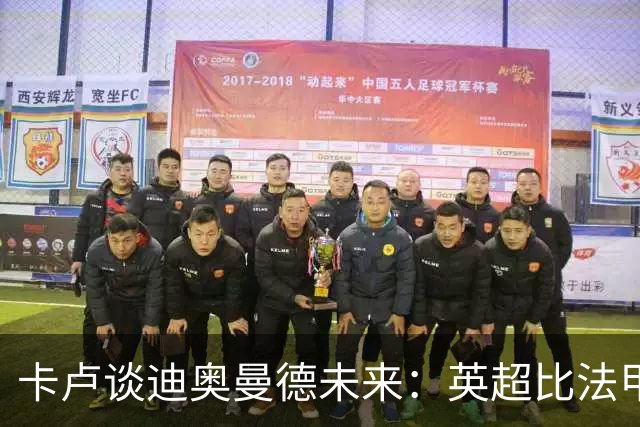 卡卢谈迪奥曼德未来：英超比法甲更锻炼人，但去巴黎能赢得一切