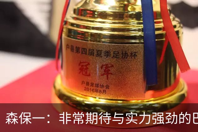 森保一：非常期待与实力强劲的巴西交锋 日本有机会赢