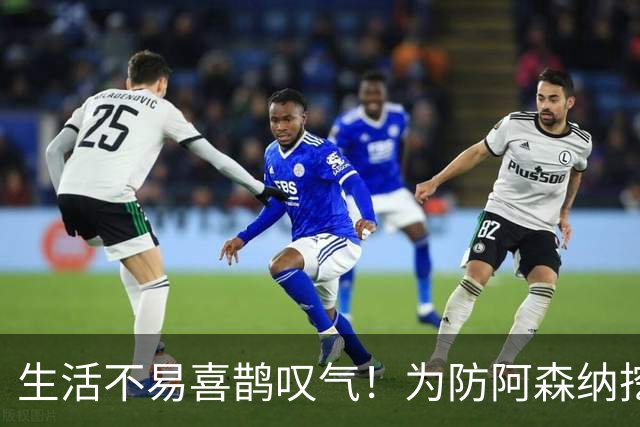 生活不易喜鹊叹气！为防阿森纳挖角 顶薪续约顶薪真核