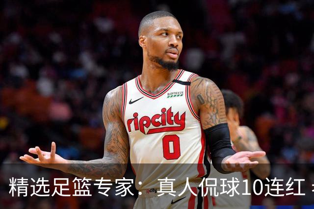 精选足篮专家：真人侃球10连红 老伟解球9连红