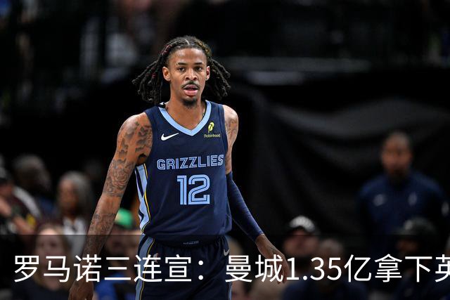 罗马诺三连宣：曼城1.35亿拿下英格兰巨星，拜仁曼联大交易
