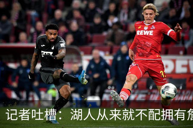 记者吐槽：湖人从来就不配拥有詹姆斯 他从未得到过应有的尊重
